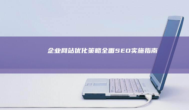 企业网站优化策略：全面SEO实施指南