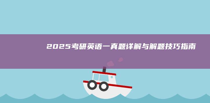 2025考研英语一真题详解与解题技巧指南